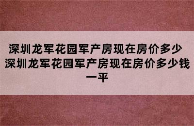 深圳龙军花园军产房现在房价多少 深圳龙军花园军产房现在房价多少钱一平